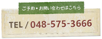 ご予約・お問い合せはこちら TEL/048-575-3666